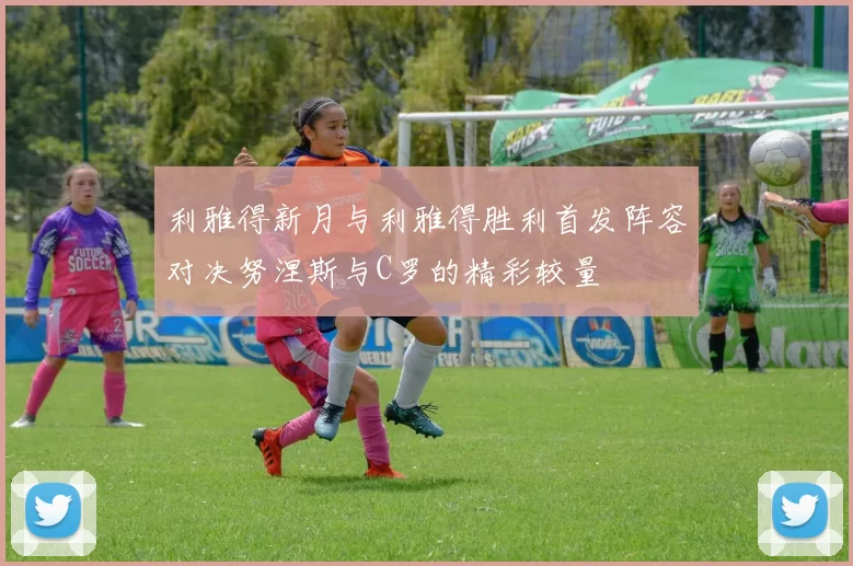 利雅得新月与利雅得胜利首发阵容对决努涅斯与C罗的精彩较量