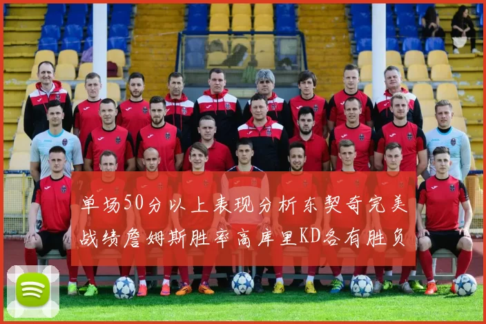 单场50分以上表现分析东契奇完美战绩詹姆斯胜率高库里KD各有胜负记录