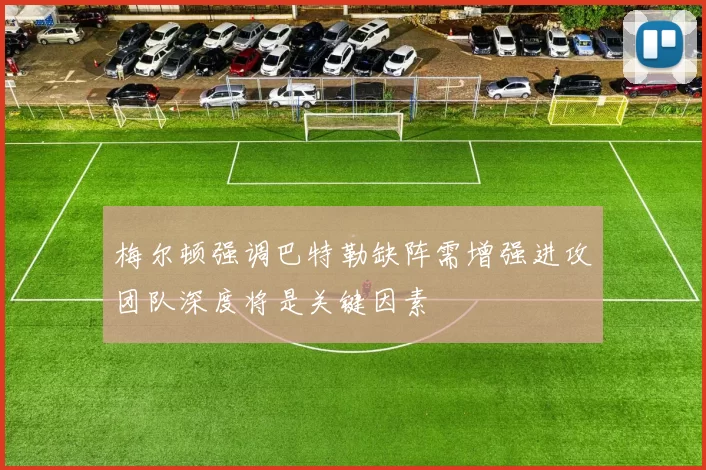 梅尔顿强调巴特勒缺阵需增强进攻团队深度将是关键因素