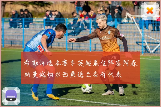 希勒评选本赛季英超最佳阵容阿森纳曼城切尔西桑德兰各有代表