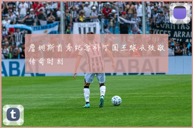 詹姆斯首秀纪念补丁国王球衣致敬传奇时刻